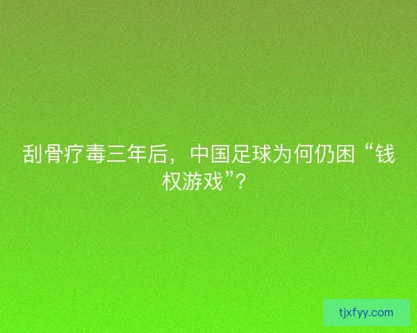 刮骨疗毒三年后，中国足球为何仍困 “钱权游戏”？