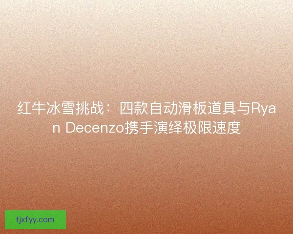 红牛冰雪挑战：四款自动滑板道具与Ryan Decenzo携手演绎极限速度