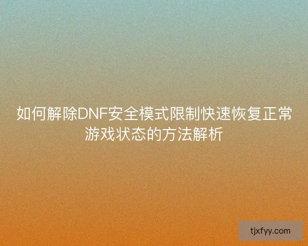 如何解除DNF安全模式限制快速恢复正常游戏状态的方法解析
