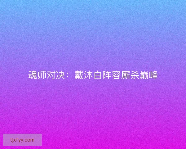 魂师对决：戴沐白阵容厮杀巅峰