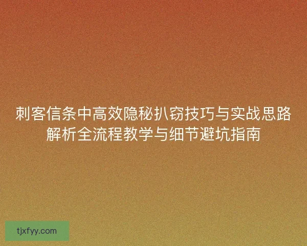 刺客信条中高效隐秘扒窃技巧与实战思路解析全流程教学与细节避坑指南