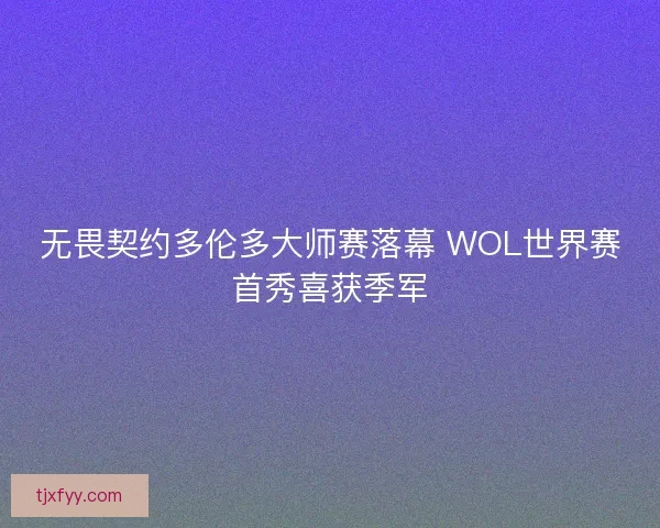 无畏契约多伦多大师赛落幕 WOL世界赛首秀喜获季军
