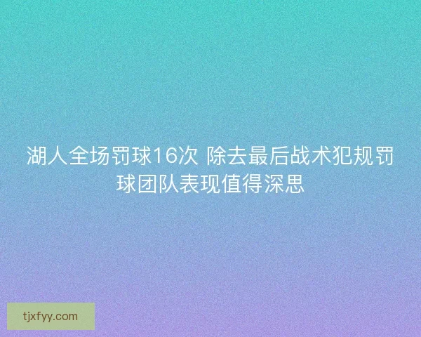 湖人全场罚球16次 除去最后战术犯规罚球团队表现值得深思