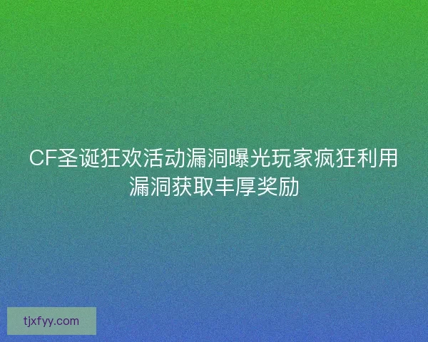 CF圣诞狂欢活动漏洞曝光玩家疯狂利用漏洞获取丰厚奖励