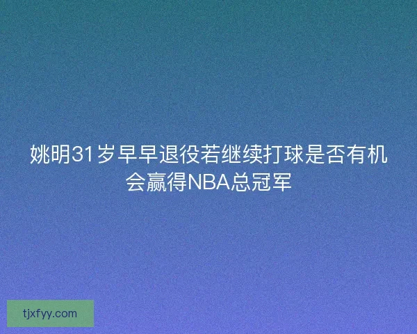 姚明31岁早早退役若继续打球是否有机会赢得NBA总冠军