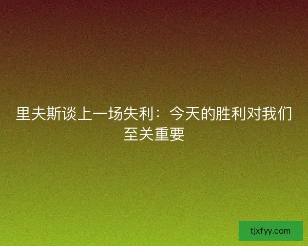 里夫斯谈上一场失利：今天的胜利对我们至关重要