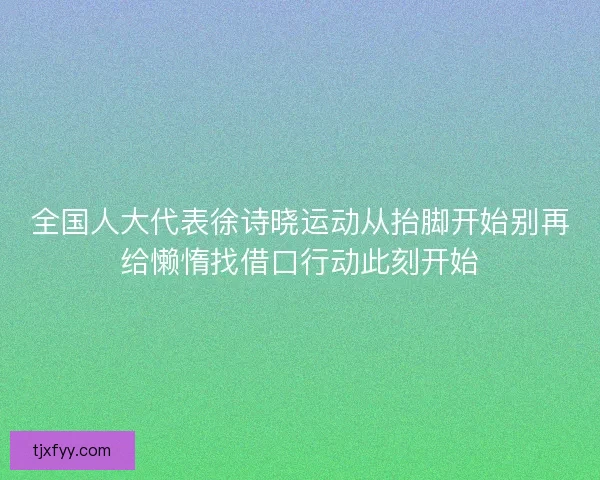 全国人大代表徐诗晓运动从抬脚开始别再给懒惰找借口行动此刻开始