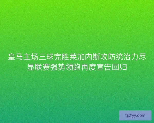 皇马主场三球完胜莱加内斯攻防统治力尽显联赛强势领跑再度宣告回归