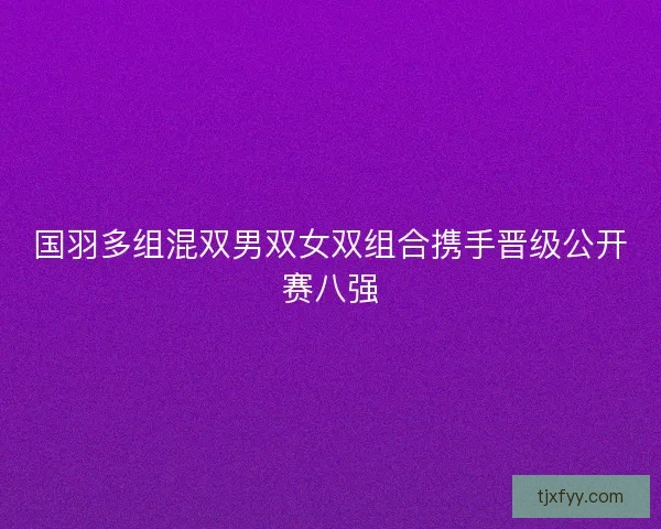 国羽多组混双男双女双组合携手晋级公开赛八强